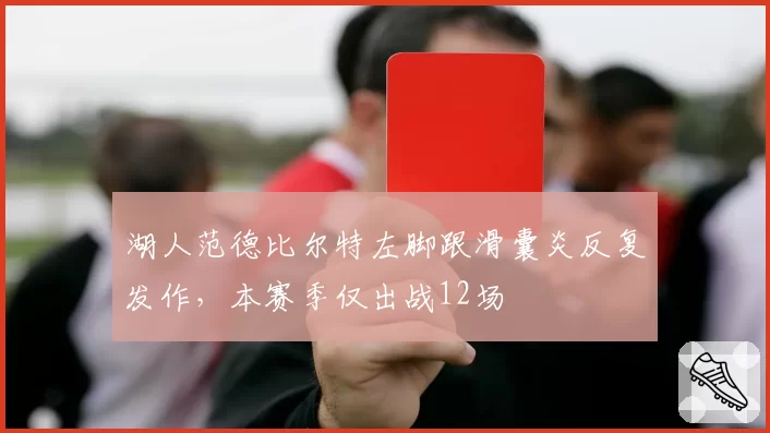湖人范德比尔特左脚跟滑囊炎反复发作，本赛季仅出战12场