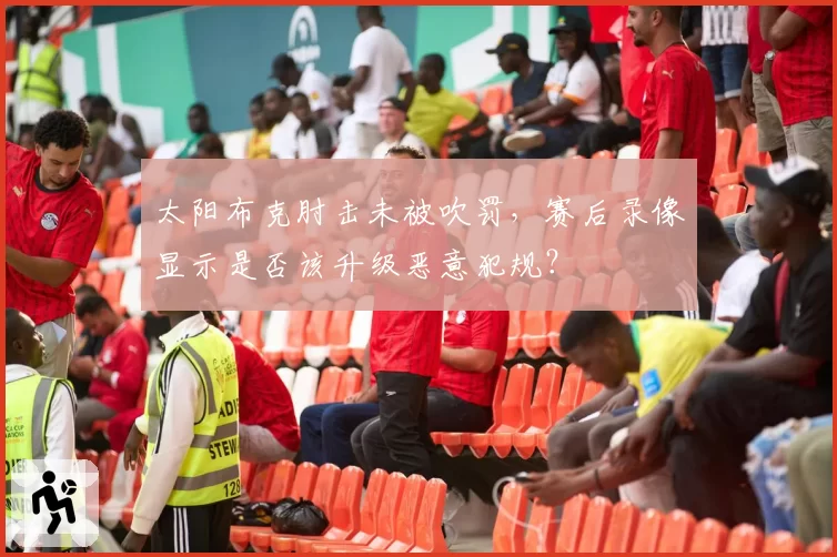 太阳布克肘击未被吹罚，赛后录像显示是否该升级恶意犯规？