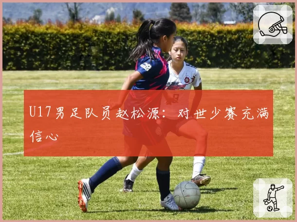 U17男足队员赵松源:对世少赛充满信心