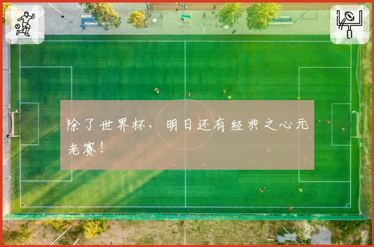 除了世界杯,明日还有经典之心元老赛!