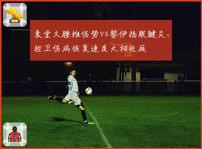 袁堂文腰椎伤势vs黎伊扬跟腱炎，控卫伤病恢复速度大相径庭