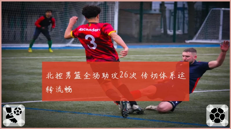 北控男篮全场助攻26次 传切体系运转流畅
