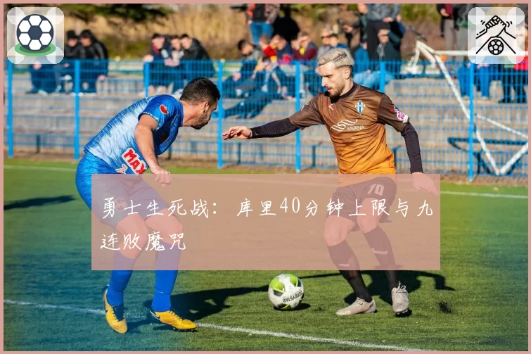 勇士生死战：库里40分钟上限与九连败魔咒