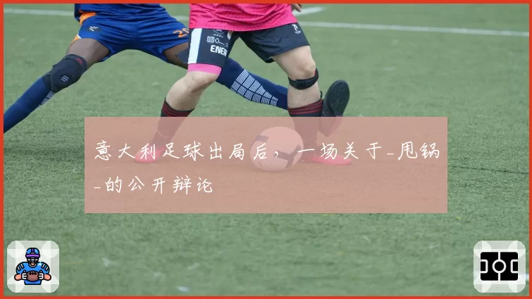 意大利足球出局后，一场关于_甩锅_的公开辩论