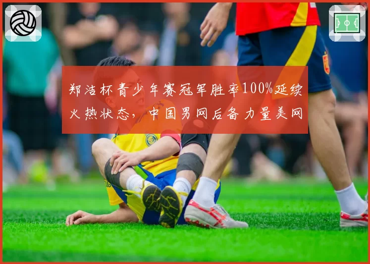 郑洁杯青少年赛冠军胜率100%延续火热状态，中国男网后备力量美网青少组冲冠