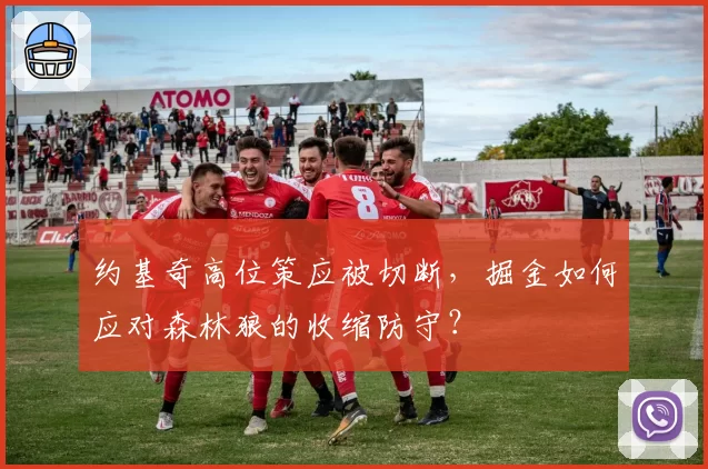 约基奇高位策应被切断，掘金如何应对森林狼的收缩防守？