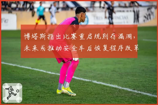 博塔斯指出比赛重启规则存漏洞，未来或推动安全车后恢复程序改革