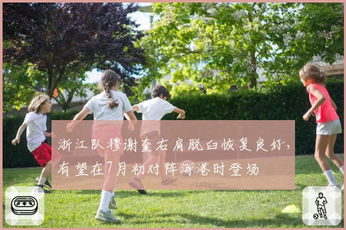 浙江队穆谢奎右肩脱臼恢复良好,有望在7月初对阵海港时登场