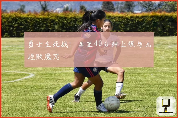 勇士生死战：库里40分钟上限与九连败魔咒