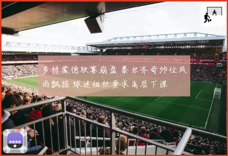 多特蒙德联赛崩盘 泰尔齐奇帅位风雨飘摇 球迷组织要求高层下课