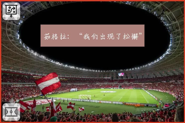 茹格拉:“我们出现了松懈”