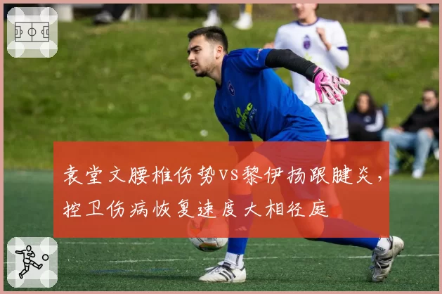 袁堂文腰椎伤势vs黎伊扬跟腱炎，控卫伤病恢复速度大相径庭