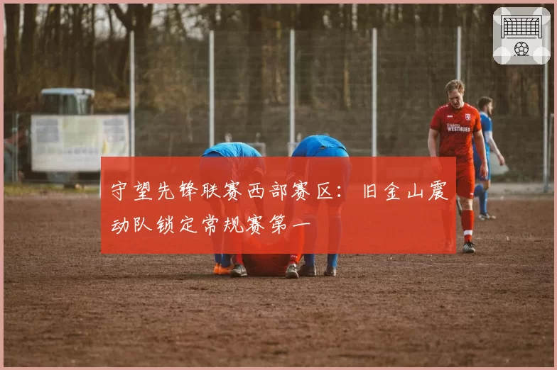 守望先锋联赛西部赛区:旧金山震动队锁定常规赛第一