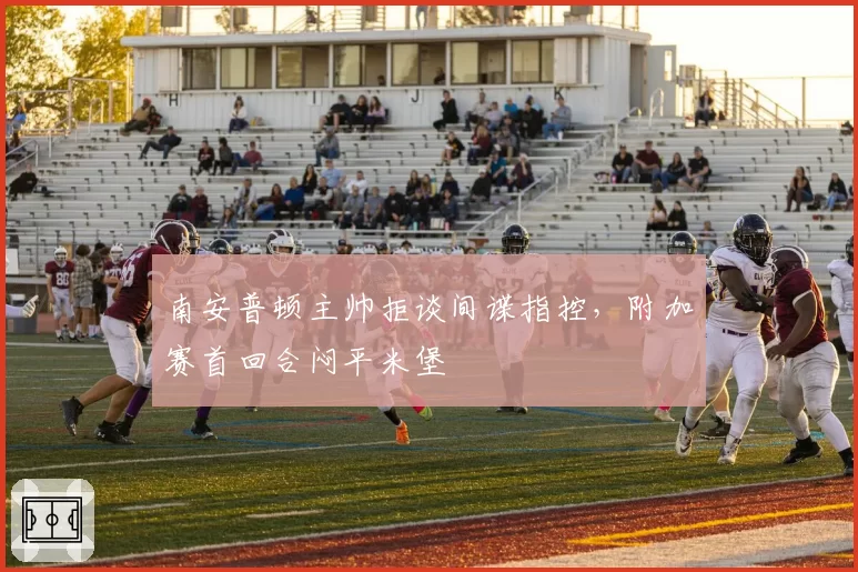 南安普顿主帅拒谈间谍指控，附加赛首回合闷平米堡