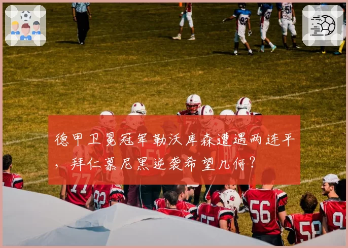 德甲卫冕冠军勒沃库森遭遇两连平,拜仁慕尼黑逆袭希望几何?