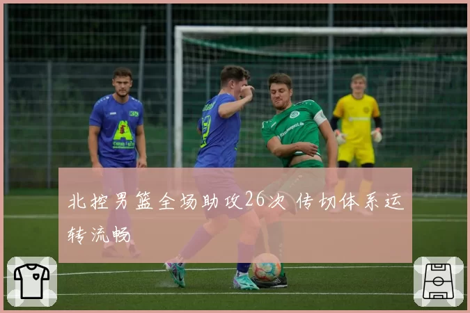 北控男篮全场助攻26次 传切体系运转流畅