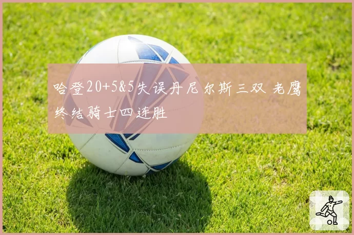 哈登20+5&5失误丹尼尔斯三双 老鹰终结骑士四连胜